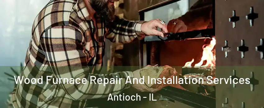  Wood Furnace Repair And Installation Services Antioch - IL